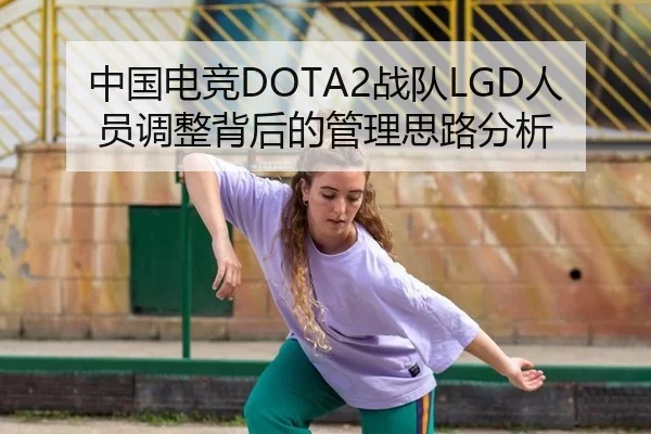 中国电竞DOTA2战队LGD人员调整背后的管理思路分析